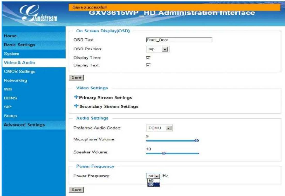 Gandstream Save successful GXV3615WP_HD Administration Interface Home Basic Settings System Video & Audio CMOS Settings Networking Wifi DDNS SIP Status Advanced Settings On Screen Display(OSD) OSD Text: Front_Door OSD Position: top Display Time: ✓ Display Text: ✓ Save Video Settings + Primary Stream Settings + Secondary Stream Settings Audio Settings Preferred Audio Codec: PCMU Microphone Volume: 5 Speaker Volume: 10 Power Frequency: Power Frequency: 60 Hz 50 60 Save