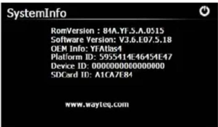 SystemInfo RomVersion : 84A.YF.5.A.0515 Software Version: V3.6.E07.5.18 OEM Info: YFAtlas4 Platform ID: 5955414E46454E47 Device ID: 00000000000000000 SDCard ID: A1CA7E84 www.wayteq.com