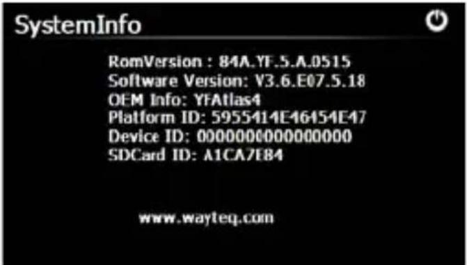 SystemInfo RomVersion : 84A.YF.5.A.0515 Software Version: V3.6.E07.5.18 OEM Info: YFAtlas4 Platform ID: 5955414E46454E47 Device ID: 0000000000000000 SDCard ID: A1CA7E84 www.wayteq.com