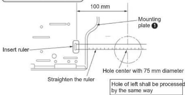 100 mm Mounting plate ① Insert ruler Straighten the ruler Hole center with 75 mm diameter Hole of left shall be processed by the same way