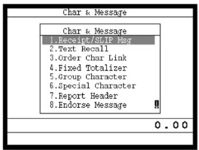 Char & Message Char & Message 1.Receipt/SLIP Msg 2.Text Recall 3.Order Char Link 4.Fixed Totalizer 5.Group Character 6.Special Character 7.Report Header 8.Endorse Message 0.00