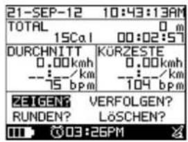 21-SEP-12 10:43:13AM TOTAL 0 m 15Cal 00:02:57 DURCHNITT KÜRZESTE 0.00kmh 0.00kmh --:~/km --:~/km 15 bpm 104 bpm ZEIGEN? VERFOLGEN? RUNDEN? LÖSCHEN? III 03:26PM
