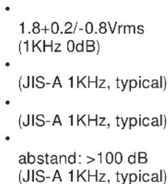 1.8+0.2/-0.8Vrms (1KHz 0dB) (JIS-A 1KHz, typical) (JIS-A 1KHz, typical) abstand: >100 dB (JIS-A 1KHz, typical)