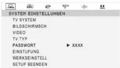 SYSTEM EINSTELLUNGEN TV SYSTEM BILDSCHIRMSCH VIDEO TV TYP PASSWORT ▶ XXXX EINSTUFUNG WERKSEINSTELL SETUP BEENDEN