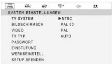 SYSTEM EINSTELLUNGEN TV SYSTEM ▶NTSC BILDSCHIRMSCH PAL 60 VIDEO PAL TV TYP AUTO PASSWORT EINSTUFUNG WERKSEINSTELL SETUP BEENDEN