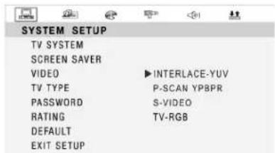 SYSTEM SETUP TV SYSTEM SCREEN SAVER VIDEO ▶ INTERLACE-YUV TV TYPE P-SCAN YPBPR PASSWORD S-VIDEO RATING TV-RGB DEFAULT EXIT SETUP