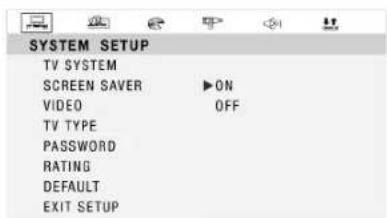 SYSTEM SETUP TV SYSTEM SCREEN SAVER ▶ON VIDEO OFF TV TYPE PASSWORD RATING DEFAULT EXIT SETUP