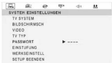 SYSTEM EINSTELLUNGEN TV SYSTEM BILDSCHIRMSCH VIDEO TV TYP PASSWORT ▶ ---- EINSTUFUNG WERKSEINSTELL SETUP BEENDEN