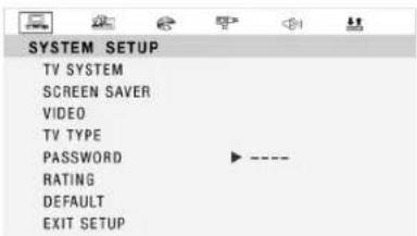 SYSTEM SETUP TV SYSTEM SCREEN SAVER VIDEO TV TYPE PASSWORD ▶ ---- RATING DEFAULT EXIT SETUP