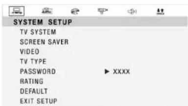 SYSTEM SETUP TV SYSTEM SCREEN SAVER VIDEO TV TYPE PASSWORD ▶ XXXX RATING DEFAULT EXIT SETUP