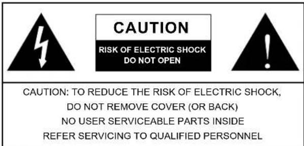 CAUTION RISK OF ELECTRIC SHOCK DO NOT OPEN CAUTION: TO REDUCE THE RISK OF ELECTRIC SHOCK, DO NOT REMOVE COVER (OR BACK) NO USER SERVICEABLE PARTS INSIDE REFER SERVICING TO QUALIFIED PERSONNEL