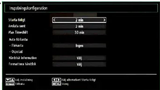 Inspelningskonfiguration Starta tidigt 2 min Avsluta sent 2 min Max Timeshift 30 min Auto förkasta - Förkasta Ingen - Ospelad Hårdisk information Valj formattera hårdisk Valj Valj inställning Valj alternativet Starta tidigt Tilbaka MENU String