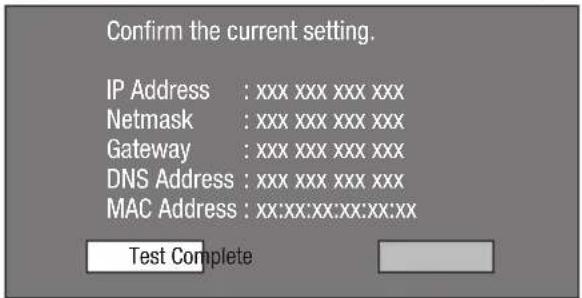 Confirm the current setting. IP Address : xxx xxx xxx xxx Netmask : xxx xxx xxx xxx Gateway : xxx xxx xxx xxx DNS Address : xxx xxx xxx xxx MAC Address : xx:xx:xx:xx:xx:xx Test Complete