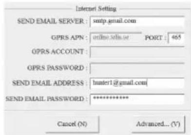 Internet Setting SEND EMAIL SERVER : smtp.gmail.com GPRS APN : online.setinae PORT : 465 GPRS ACCOUNT : GPRS PASSWORD : SEND EMAIL ADDRESS : hunter1@gmail.com SEND EMAIL PASSWORD : ********** Cancel (N) Advanced... (V)