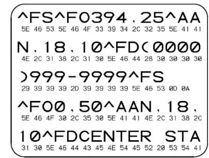 ^FS^F0394 , 25^AA 5E 46 53 5E 46 4F 33 39 34 2C 32 35 5E 41 41 N , 18 , 10^FDC(0000 4E 2C 31 38 2C 31 30 5E 46 44 28 30 30 30 30 )999-9999^FS 29 39 39 39 2D 39 39 39 39 5E 46 53 0D 0A ^FOO , 50^AAN , 18 , 5E 46 4F 30 2C 35 30 5E 41 41 4E 2C 31 38 2C 10^FDCENTER STA 31 30 5E 46 44 43 45 4E 54 45 52 20 53 54 41