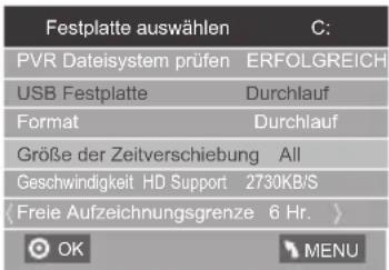 Festplatte auswählen C: PVR Dateisystem prüfen ERFOLGREICH USB Festplatte Durchlauf Format Durchlauf Größe der Zeitverschiebung All Geschwindigkeit HD Support 2730KB/S (Freie Aufzeichnungsgrenze 6 Hr. ) OK MENU