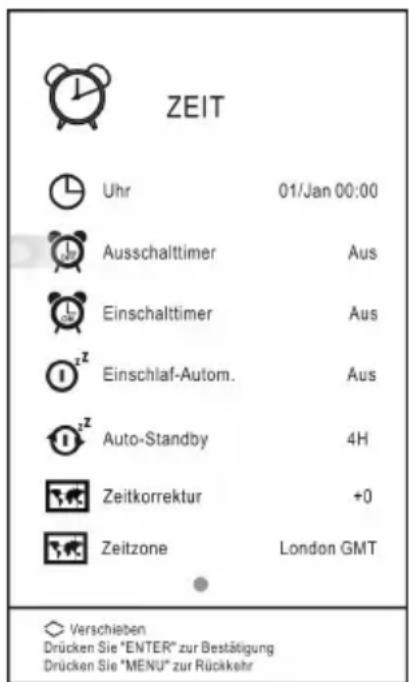 ZEIT Uhr 01/Jan 00:00 Ausschalttimer Aus Einschalttimer Aus Einschlaf-Autom. Aus Auto-Standby 4H Zeitkorrektur +0 Zeitzone London GMT Verschieben Drücken Sie "ENTER" zur Bestätigung Drücken Sie "MENU" zur Rückkehr