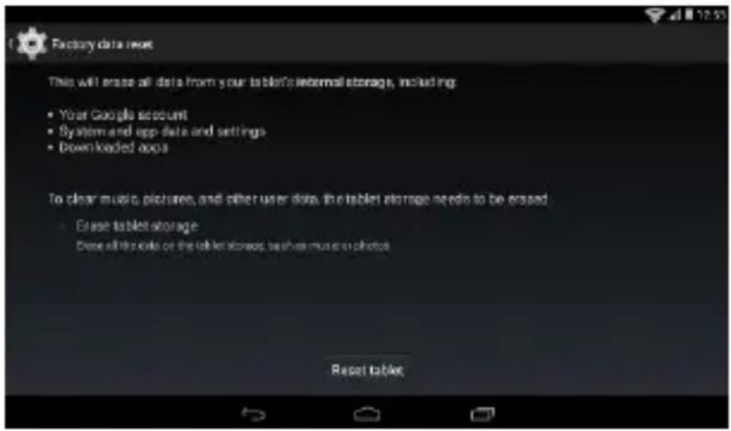 Factory data repair This will erase all data from your tablet's internal storage, including • Your Google account • System and app data and settings • Downloaded apps To clear music pictures, and other user data, the tablet storage needs to be erased • Erase tablet storage Dose all the cards on the tablet storage, as shown music or photo Reset table: