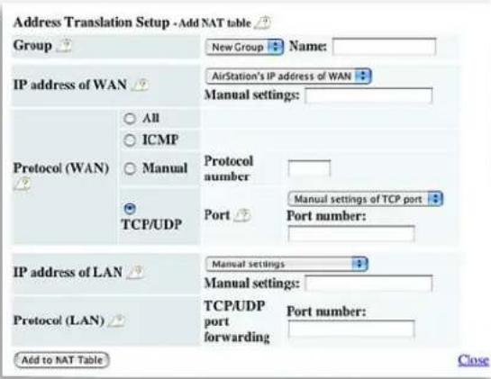 Address Translation Setup - Add NAT table Group New Group Name: IP address of WAN AirStation's IP address of WAN Manual settings: Protocol (WAN) All ICMP Manual Protocol number TCP/UDP Port Manual settings of TCP port Port number: IP address of LAN Manual settings Manual settings: Protocol (LAN) TCP…