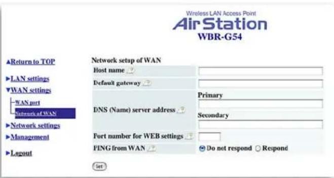 Wireless LAN Access Point AirStation WBR-G54 ▲Return to TOP ►LAN settings ▼WAN settings WAN port Network of WAN ►Network settings ►Management ►Layout Network setup of WAN Host name Default gateway DNS (Name) server address Primary Secondary Fort number for WEB settings PING from WAN Do not respond R…