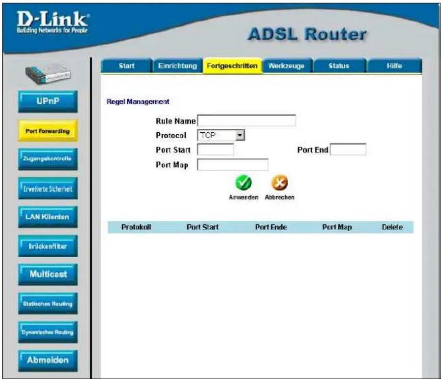 D-Link® Building Networks for People ADSL Router Start Einrichtung Fortgeschritten Workzeuge Status Hilfe UPnP Port Forwarding Zugangelkontrolle Ervektete Sicherheit LAN Klienten Brücken/liter Multicast Stafisches Routing Dynamische Routing Abmelden Regel Management Rule Name Protocol TCP Port Start Port End Port Map Anwenden Abbrechen Protokoll Port Start Port Ende Port Map Delete