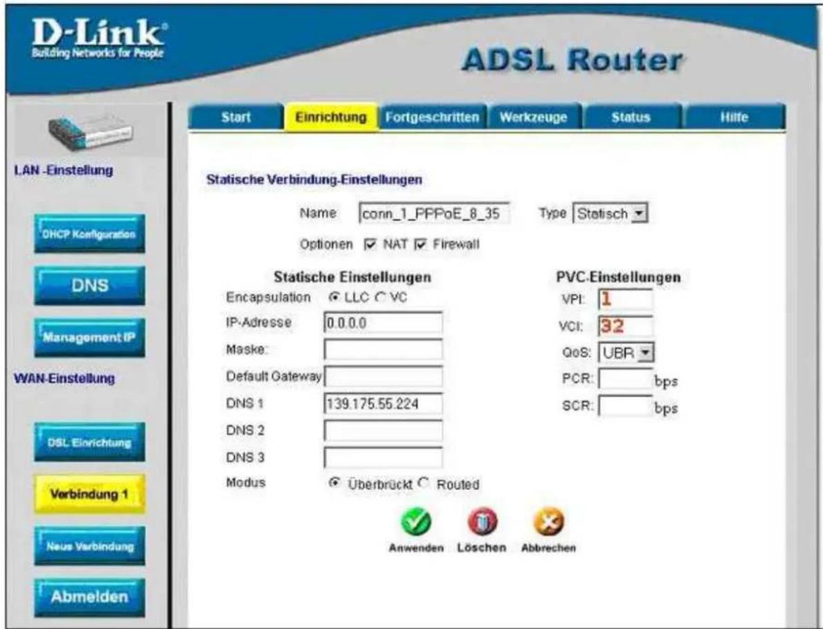D-Link® Building Networks for People ADSL Router Start Einrichtung Fortgeschritten Werkzeuge Status Hilfe LAN -Einstellung DHCP Konfiguration DNS Management IP WAN-Einstellung DSL Einrichtung Verbindung 1 Neue Verbindung Abmelden Statische Verbindung-Einstellungen Name: conn_1_PPPoE_8_35 Type: Statisch Optionen □ NAT □ Firewall Statische Einstellungen PVC-Einstellungen Encapsulation ○ LLC ○ VC VPI: 1 IP-Adresse 0.0.0.0 VCI: 32 Maske: Default Gateway DNS 1 139.175.55.224 QoS: UBR DNS 2 DNS 3 Modus ○ Überbrück ○ Routed SCR: bps Anwenden Löschen Abbrechen