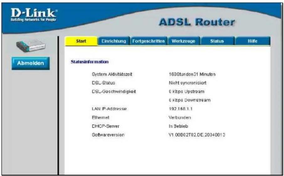 D-Link® Building Networks for People ADSL Router Start Einrichtung Fortgeschritten Werkzeuge Status Hilfe Abmelden Statusinformation System Aktivitätszeit 1690tunden31 Minuten DSL-Status Nicht syncronisiert DSL-Geschwindigkeit 0 Kbps Upstream 0 Kbps Downstream LAN IP-Adresse 192.168.1.1 Ethernet Verbunden DHCP-Server In Betrieb Softwareversion V1 00002T02.DE.20040813
