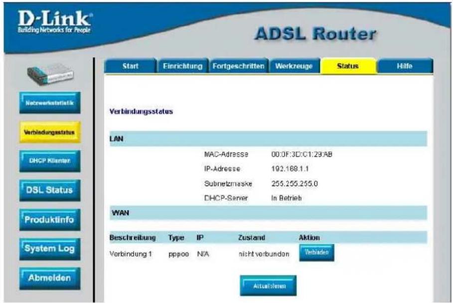 D-Link® Building Networks for People ADSL Router Start Einrichtung Fortgeschritten Werkzeuge Status Hilfe Verbindungsstatus LAN MAC-Adresse 00:0F:3D:C1:29:AB IP-Adresse 192.168.1.1 Subnetzmaske 255.255.255.0 DHCP-Server In Betrieb WAN Beschreibung Type IP Zustand Aktion Vorbindung 1 pppoo N/A nicht verbunden Verbinden Aktualernen