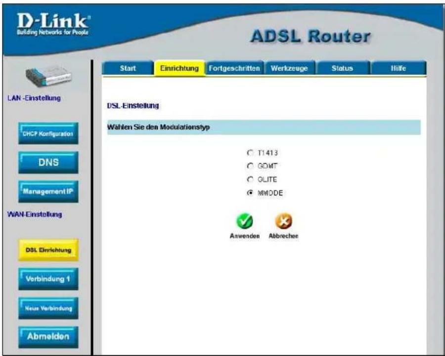 D-Link® Building Networks for People ADSL Router Start Einrichtung Fortgeschritten Wertzeuge Status Hilfe LAN -Einstellung CHCP Konfiguration DNS Management IP WAN-Einstellung DSL Einrichtung Verbindung 1 Neue Verbindung Abmelden DSL-Einstellung Wahlen Sie den Modulationstyp T1413 GDMT OLITE MMODE Anwenden Abbrecher