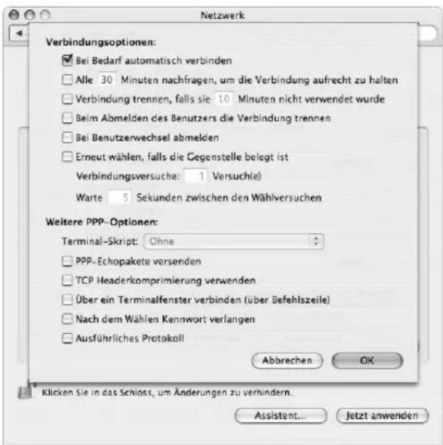 Netzwerk Verbindungsoptionen: ■ Bei Bedarf automatisch verbinden □ Alle 30 Minuten nachfragen, um die Verbindung aufrecht zu halten □ Verbindung trennen, falls sie 10 Minuten nicht verwendet wurde □ Beim Abmelden des Benutzers die Verbindung trennen □ Bei Benutzerwechsel abmelden □ Erneut wählen, falls die Gegenstelle belegt ist Verbindungsversuche: 1 Versuch(e) Warte 5 Sekunden zwischen den Wählversuchen Weitere PPP-Optionen: Terminal-Skript: Ohne □ PPP-Echopakete versenden □ TCP Headerkomprimierung verwenden □ Über ein Terminalfenster verbinden (über Befehlszeile) □ Nach dem Wählen Kennwort verlangen □ Ausführliches Protokoll Abbrechen OK Klicken Sie in das Schloss, um Änderungen zu verhindern. Assistant... Jetzt anwenden