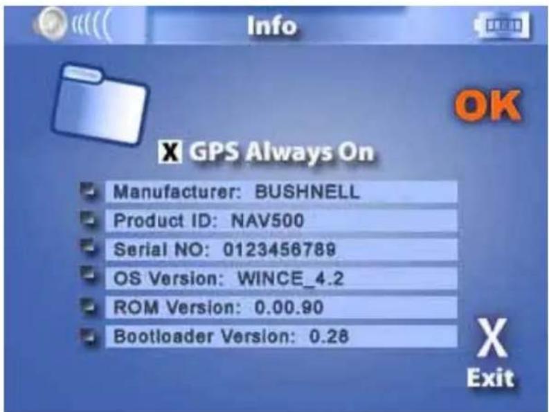 GPS Always On Manufacturer: BUSHNELL Product ID: NAV500 Serial NO: 0123456789 OS Version: WINCE_4.2 ROM Version: 0.00.90 Bootloader Version: 0.28