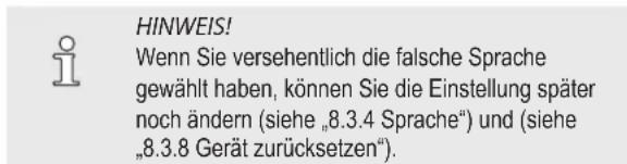 HINWEIS! Wenn Sie versehentlich die falsche Sprache gewählt haben, können Sie die Einstellung später noch ändern (siehe „8.3.4 Sprache“) und (siehe „8.3.8 Gerät zurücksetzen“).
