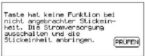 Taste hat keine Funktion bei nicht angebrachter Stickein- heit. Die Stromversorgung ausschalten und die Stickeinheit anbringen. PRÜFEN