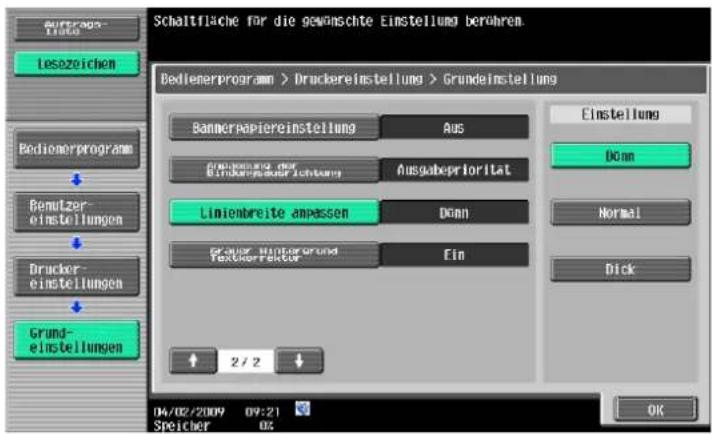 Schaltfläche für die gewünschte Einstellung berühren. Bedienerprogram > Druckereinstellung > Grundeinstellung Bemüllerprogramm > Druckereinstellung > Grundeinstellung Einstellung Bemüllerprogramm > Druckereinstellung > Grundeinstellung Aus Ausgabepriorität Linnbreite anpassen Donn Ein 2 / 2 Einstellung Donn Normal Dick Grund- einstellungen 04/02/2009 09:21 Speicher OK