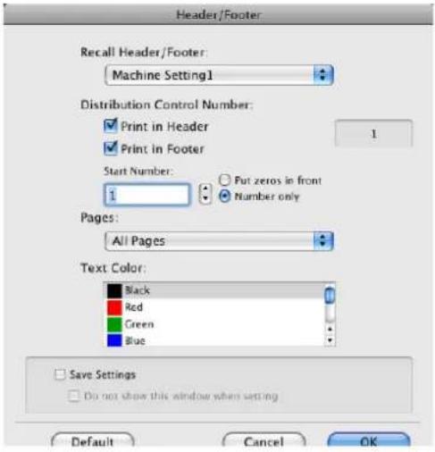 Header/Footer Recall Header/Footer: Machine Setting1 Distribution Control Number: ✓ Print in Header ✓ Print in Footer Start Number: 1 Put zeros in front Number only Pages: All Pages Text Color: Black Red Green Blue Save Settings Do not show this window when setting Default Cancel OK