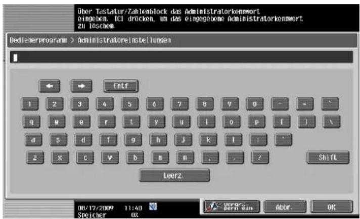Über Tastatur/Zahlenblock das Administratorkenwort eingeben. ICI drücken, um das eingegebene Administratorkenwort. zu loschen. Bedienerprogramm > Administratoreinstellungen Entf 1 2 3 4 5 6 7 8 9 0 - = \ q w e r t y u i o p [ ] \ a s d f g h j k l : . z x c v b m n . / Shift Leerz. 08/17/2009 11:40 Speicher 02 Verka- SCHEN ZIN Abbr. OK