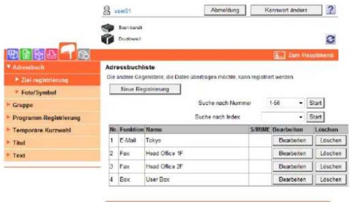 user01 Abmeldung Kennwert andersn Bau-beralt Duckbecht Zam Hauptmeno Adressbuch ► Ziel registrierung ► Foto/Symbol ► Gruppe ► Programm-Registrierung ► Temporare Kurzwehl ► Titel ► Text Adressbuchliste Die andere Gegensteile, die Daten übertragen möchte, kann registiert werden. Neue Registierung Suche nach Nummer 1-50 Start Suche nach Index Start Nr. Funktion Name S/MIME Bearbeiten Löschen 1 E-Mail Tokyo Bearbeiten Löschen 2 Fax Head Office 1F Bearbeiten Löschen 3 Fax Head Office 2F Bearbeiten Löschen 4 Box User Box Bearbeiten Löschen