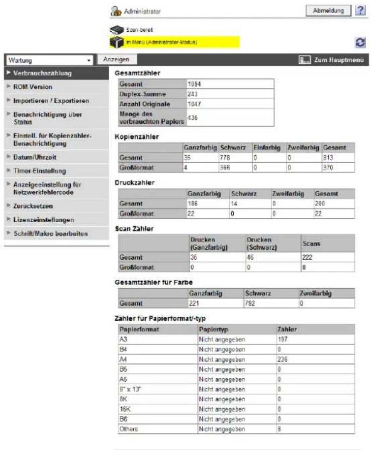 Administrator Abmeldung Scan-bereit in Menu (Administrateter-Modus) Wartung Anzeigen Zum Hauptmenu Verbrauchszahlung ROM Version Importieren / Exportieren Denachrichtigung über Status Einstell für Kopienzahler-Denachrichtigung Datum/Uhrzeit Timor-Einstellung Anzeigeinstellung für Netzwerkfehlercode Zurücksetzen Lizenzeinstellungen Schrift/Makro bearbeiten Gesamt 1094 Duplex-Summe 243 Anzahl Originale 1047 Menge des verbrauchten Papiers 436 Kopienzahler Gesamt Ganzfarbig Schwarz Einfarbig Zweifarbig Gesamt Gesamt 35 778 0 0 813 Großformat 4 366 0 0 370 Druckzahler Gesamt Ganzfarbig Schwarz Zweifarbig Gesamt Gesamt 186 14 0 200 Großformat 22 0 0 22 Scan Zähler Gesamt Drucken (Ganzfarbig) Drucken (Schwarz) Scans Gesamt 36 46 222 Großformat 0 0 8 Gesamtzähler für Farbe Gansamt Ganzfarbig Schwarz Zweifarbig Gesamt 221 792 0 Zahler für Papierformat-typ Papierformat Papiertyp Zahler A3 Nicht angegeben 197 B4 Nicht angegeben 0 A4 Nicht angegeben 236 B6 Nicht angegeben 0 A5 Nicht angegeben 0 B" x 13" Nicht angegeben 0 BK Nicht angegeben 0 16K Nicht angegeben 0 B6 Nicht angegeben 0 Others Nicht angegeben 8