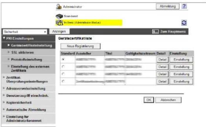 Administrator Scan-besit Im Ums (Administrator Modus) Sicherheit Anzeigen Zum Hauptmenu PKI Einstellungen Geratezertifikateinstellung SSL aktivieren Protokolleinstellung Einstellung des externen Zertifikats Zertifikat- Überprüfungseinstellungen Adressverwölsinstellung Benutzerzugriff einschränk. Kopiersicherheit Automatische Abmeldung Einstellung für Administratorkenwert Gerätezertifikatliste Neue Registrierung Standard Aussteller Titel Gültigkeitszeltraum Detail Einstellung G C C C Detail Detail Einstellung Detail Detail Einstellung OK Abbrechen