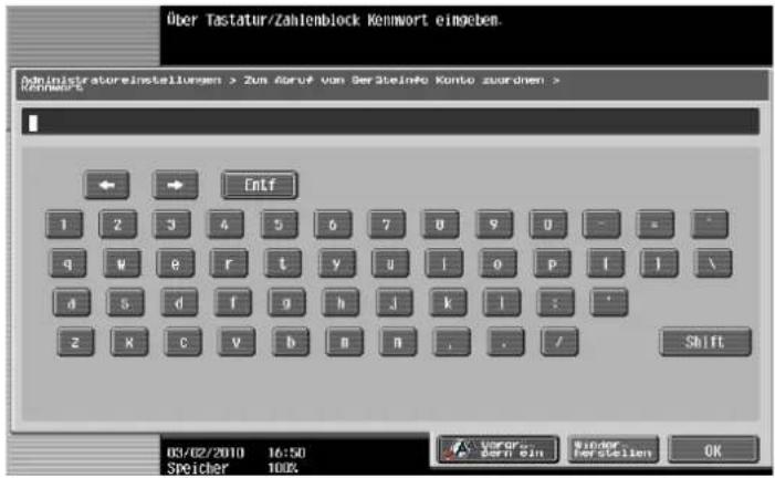 Über Tastatur/Zahlenblock Kennwort eingeben. Administratoreinstellungen > Zus Abruf von SerSteinfo Konto zuordnen > Kennwerte Entf 1 2 3 4 5 6 7 8 9 0 - - q w e r t y u i o p [ ] \ a s d f g h j k l : - z x c v b n m , . / Shift 03/02/2010 16:50 Speicher 100% veror- bem Ein Bunder- her Steilen OK