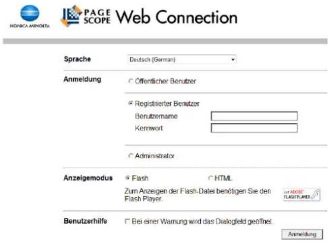 KONICA MINOETA PAGE SCOPE Web Connection Sprache Deutsch (German) Anmeldung ○ Öffentlicher Benutzer ○ Registrierter Benutzer Benutzername Kennwort ○ Administrator Anzeigemodus ● Flash ○ HTML Zum Anzeigen der Flash-Datei benötigen Sie den Flash Player. Benutzerhilfe □ Bei einer Warnung wird das Dialogfeld geöffnet. Anmeldung
