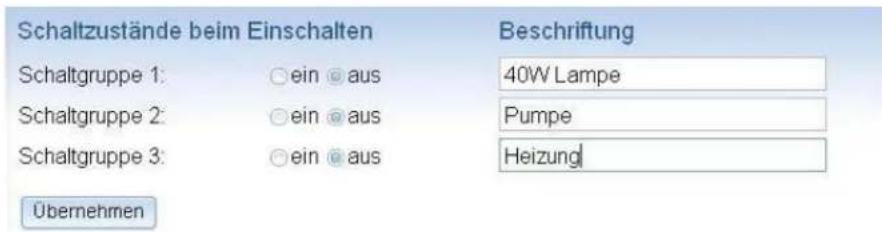 Schaltzustände beim Einschalten Beschriftung Schaltgruppe 1: ○ ein ○ aus 40W Lampe Schaltgruppe 2: ○ ein ○ aus Pumpe Schaltgruppe 3: ○ ein ○ aus Heizungl Übernehmen