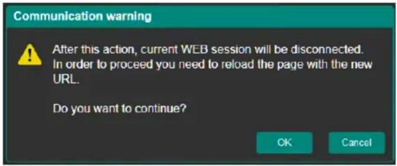 Communication warning After this action, current WEB session will be disconnected. In order to proceed you need to reload the page with the new URL. Do you want to continue? OK Cancel