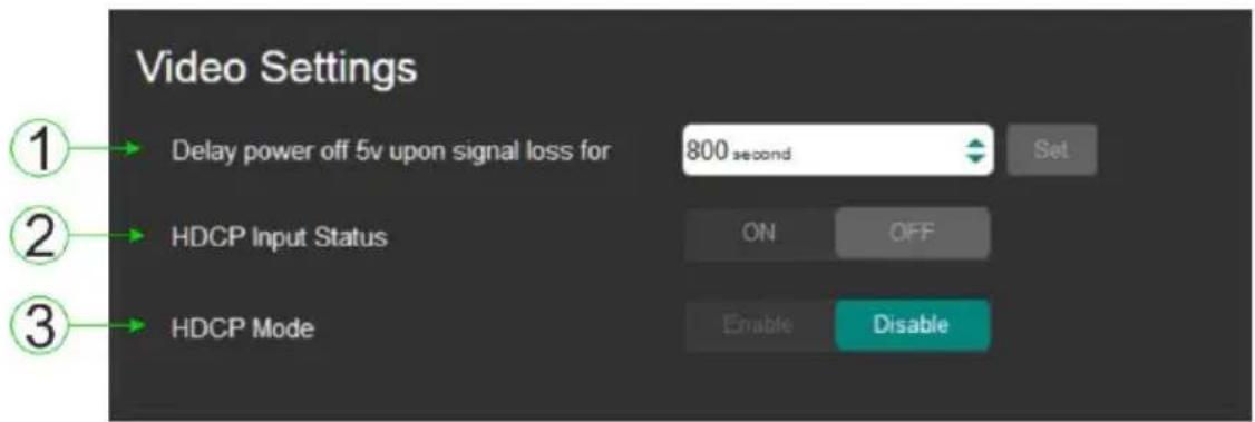 Video Settings Delay power off 5v upon signal loss for 800 second Set HDCP Input Status ON OFF HDCP Mode Enable Disable