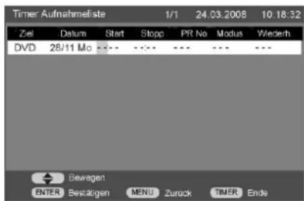 Timer Aufnahmeliste 1/1 24.03.2008 10.18:32 Ziel Datum Start Stopp PR No Modus Wiederh DVD 28/11 Mo --- --- --- --- --- --- Bewagen ENTER Bestätigen MENU Zurück TIMER Ende