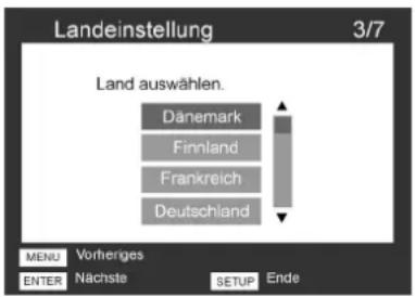 Landeinstellung 3/7 Land auswählen. Dänemark Finnland Frankreich Deutschland MENU Vorheriges ENTER Nächste SETUP Ende