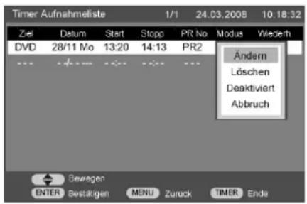 Timer Aufnahmeliste 1/1 24.03.2008 10:18:32 Ziel Datum Start Stopp PR No Modus Wiederh DVD 28/11 Mo 13:20 14:13 PR2 Ändern Löschen Deaktiviert Abbruch Bewegen ENTER Bestärgen MENU Zurück TIMER Ende