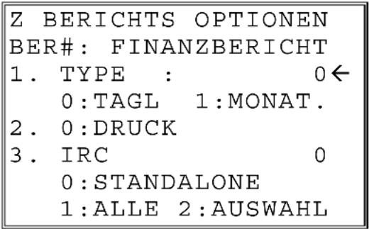 Z BERICHTS OPTIONEN BER#: FINANZBERICHT 1. TYPE : 0← 0:TAGL 1:MONAT. 2. 0:DRUCK 3. IRC 0 0:STANDALONE 1:ALLE 2:AUSWAHL