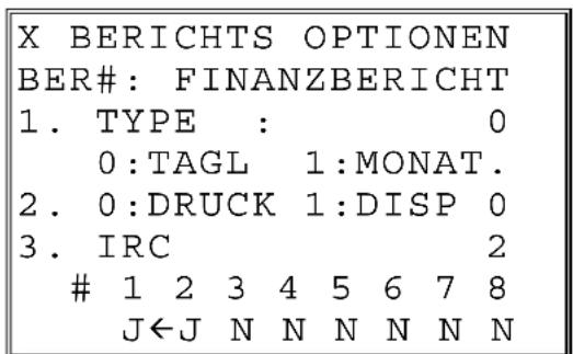 X BERICHTS OPTIONEN BER#: FINANZBERICHT 1. TYPE : 0 0:TAGL 1:MONAT. 2. 0:DRUCK 1:DISP 0 3. IRC 2 1 2 3 4 5 6 7 8 J←J N N N N N N
