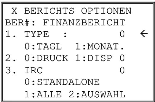 X BERICHTS OPTIONEN BER#: FINANZBERICHT 1. TYPE : 0 ← 0:TAGL 1:MONAT. 2. 0:DRUCK 1:DISP 0 3. IRC 0 0:STANDALONE 1:ALLE 2:AUSWAHL